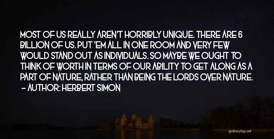 Herbert Simon Quotes: Most Of Us Really Aren't Horribly Unique. There Are 6 Billion Of Us. Put 'em All In One Room And