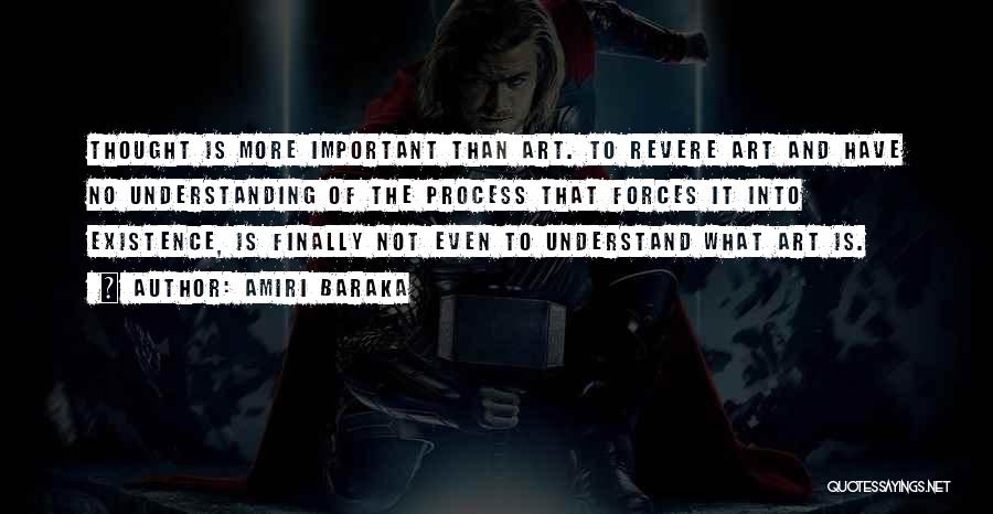Amiri Baraka Quotes: Thought Is More Important Than Art. To Revere Art And Have No Understanding Of The Process That Forces It Into