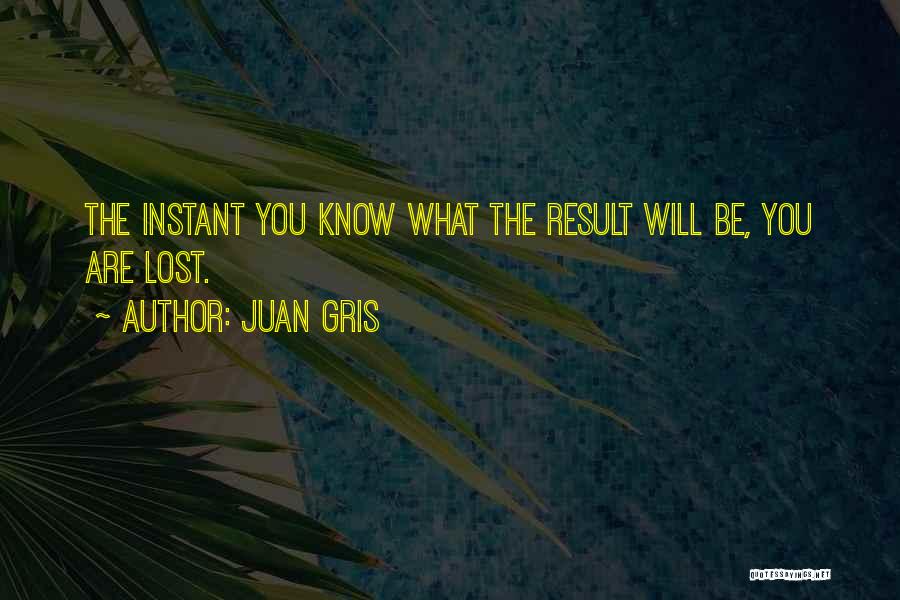 Juan Gris Quotes: The Instant You Know What The Result Will Be, You Are Lost.