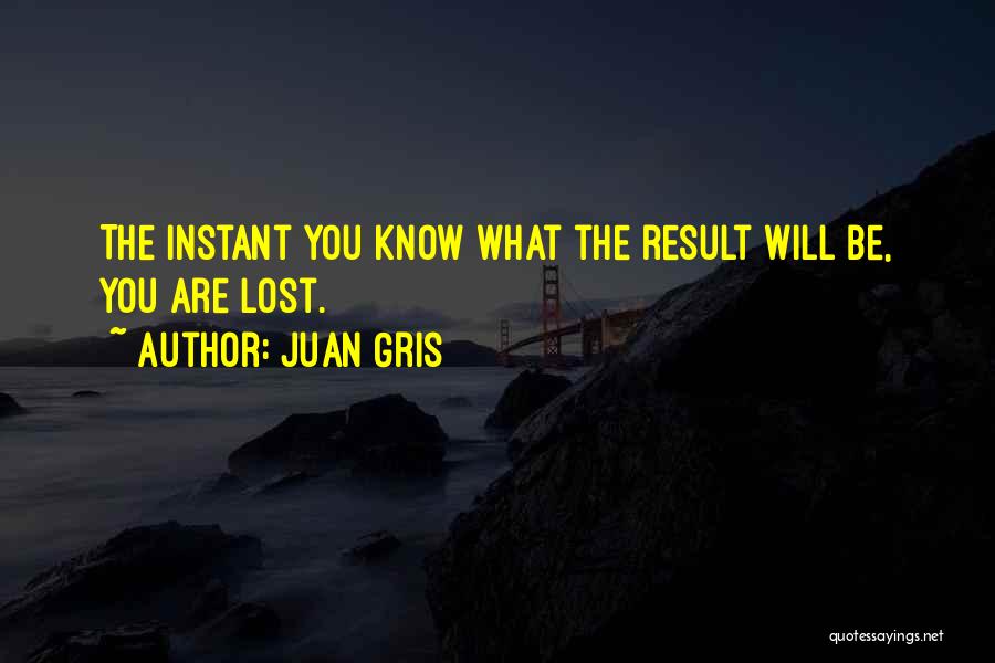 Juan Gris Quotes: The Instant You Know What The Result Will Be, You Are Lost.