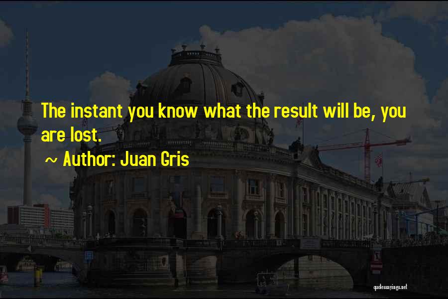Juan Gris Quotes: The Instant You Know What The Result Will Be, You Are Lost.