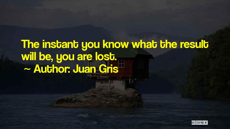 Juan Gris Quotes: The Instant You Know What The Result Will Be, You Are Lost.