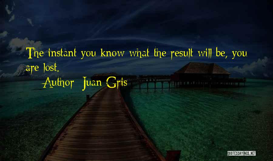 Juan Gris Quotes: The Instant You Know What The Result Will Be, You Are Lost.