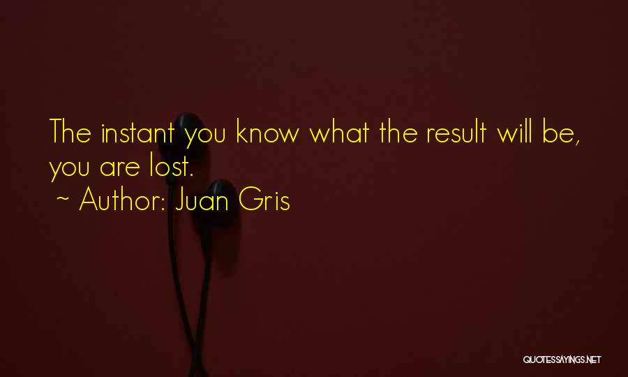 Juan Gris Quotes: The Instant You Know What The Result Will Be, You Are Lost.