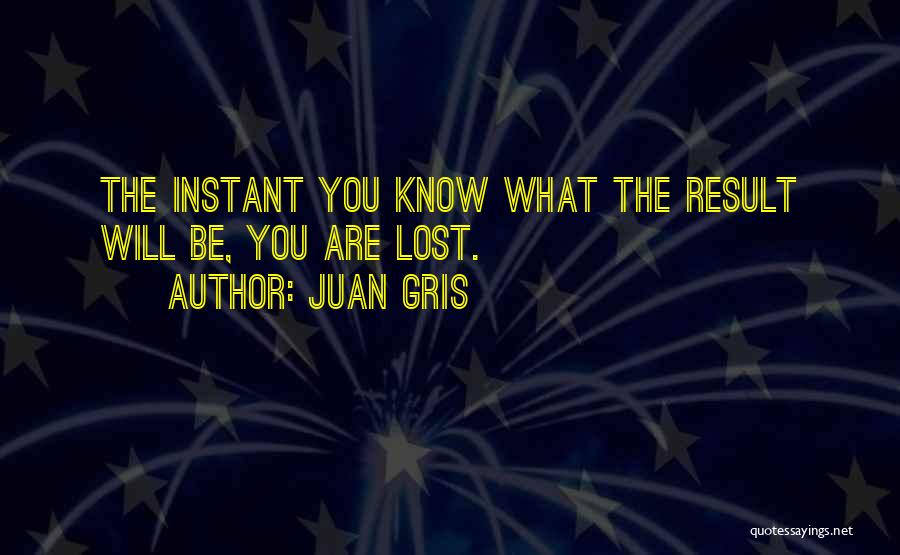 Juan Gris Quotes: The Instant You Know What The Result Will Be, You Are Lost.