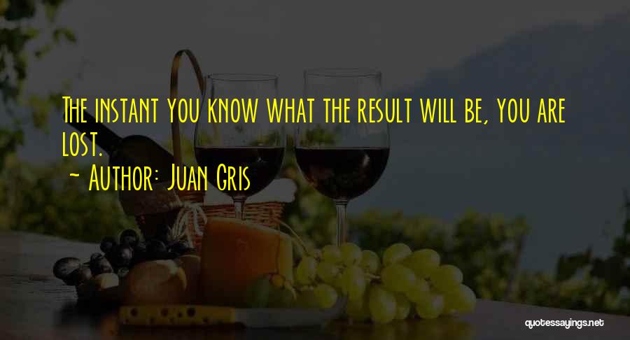 Juan Gris Quotes: The Instant You Know What The Result Will Be, You Are Lost.