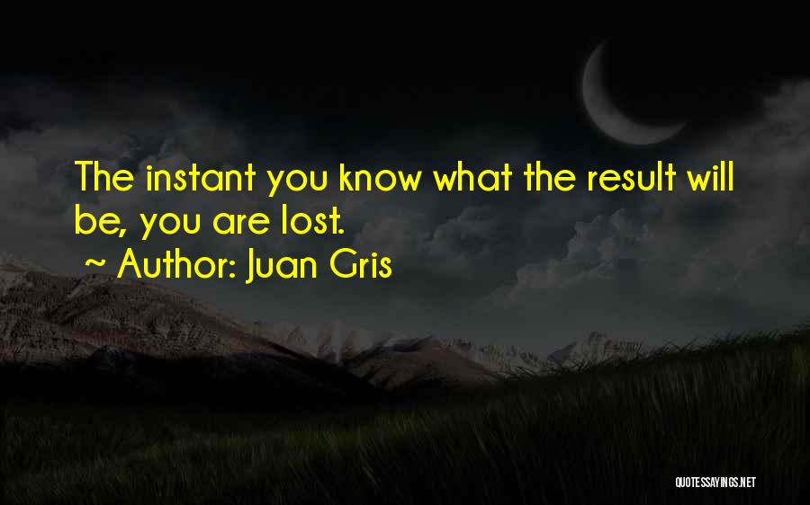 Juan Gris Quotes: The Instant You Know What The Result Will Be, You Are Lost.