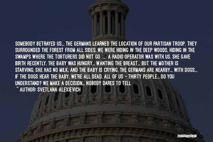 Svetlana Alexievich Quotes: Somebody Betrayed Us... The Germans Learned The Location Of Our Partisan Troop. They Surrounded The Forest From All Sides. We