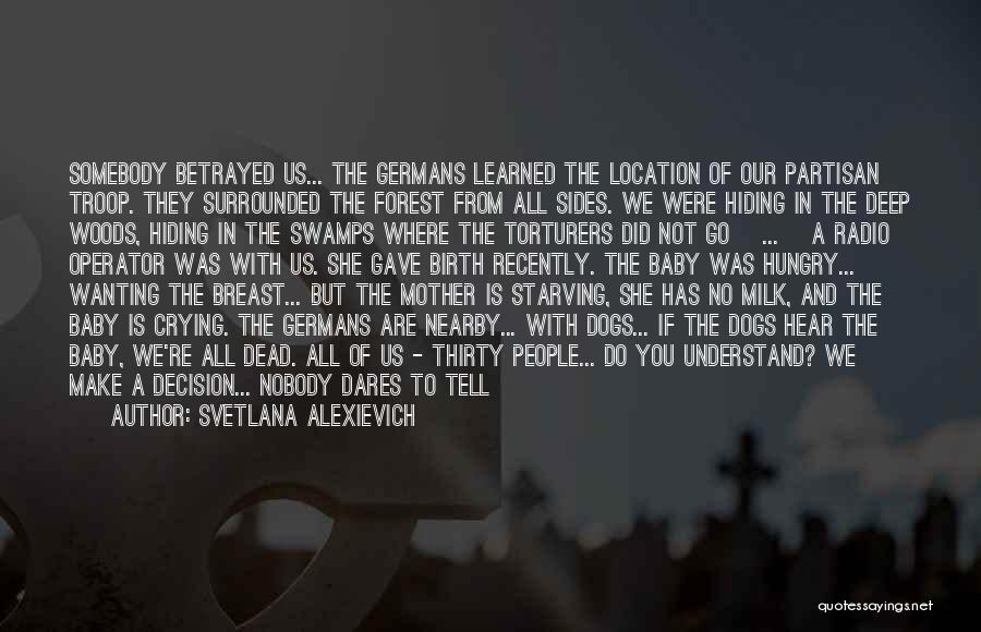 Svetlana Alexievich Quotes: Somebody Betrayed Us... The Germans Learned The Location Of Our Partisan Troop. They Surrounded The Forest From All Sides. We