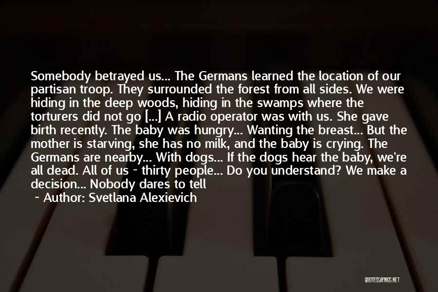 Svetlana Alexievich Quotes: Somebody Betrayed Us... The Germans Learned The Location Of Our Partisan Troop. They Surrounded The Forest From All Sides. We