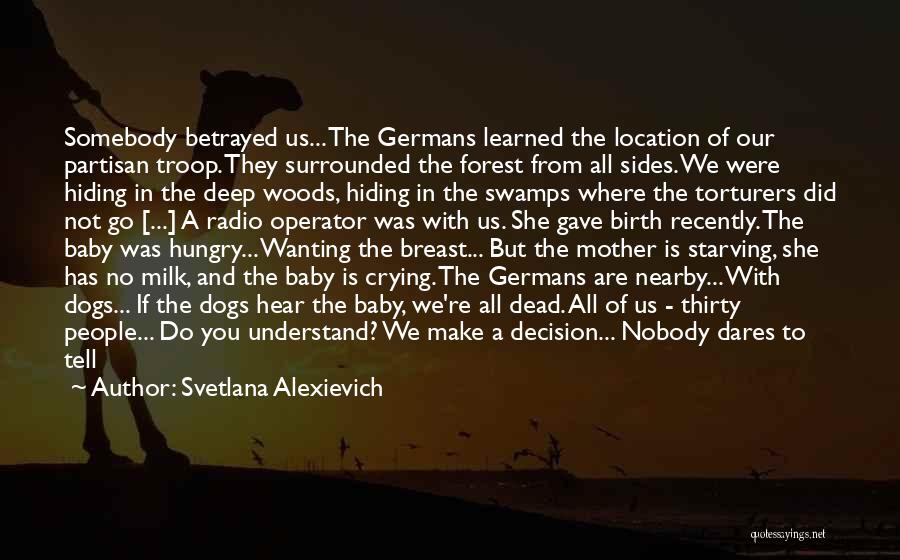 Svetlana Alexievich Quotes: Somebody Betrayed Us... The Germans Learned The Location Of Our Partisan Troop. They Surrounded The Forest From All Sides. We