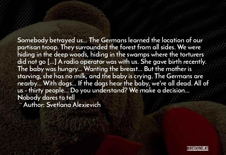 Svetlana Alexievich Quotes: Somebody Betrayed Us... The Germans Learned The Location Of Our Partisan Troop. They Surrounded The Forest From All Sides. We