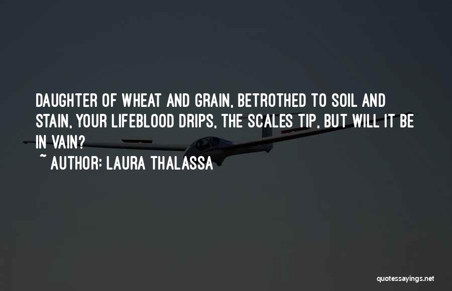 Laura Thalassa Quotes: Daughter Of Wheat And Grain, Betrothed To Soil And Stain, Your Lifeblood Drips, The Scales Tip, But Will It Be