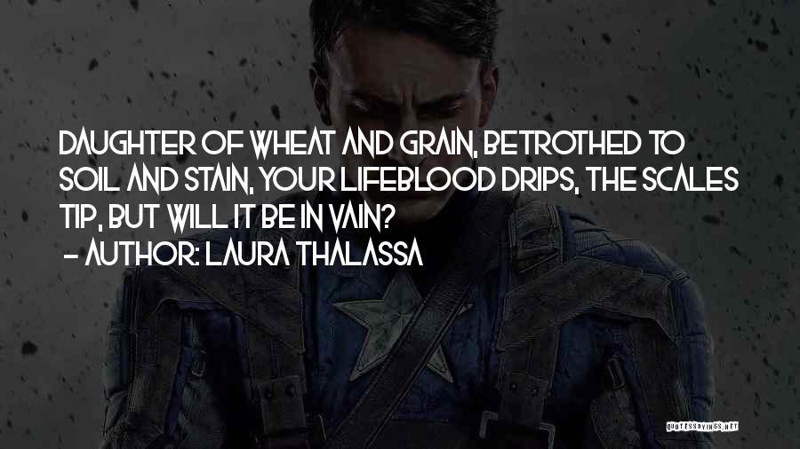 Laura Thalassa Quotes: Daughter Of Wheat And Grain, Betrothed To Soil And Stain, Your Lifeblood Drips, The Scales Tip, But Will It Be