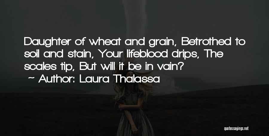 Laura Thalassa Quotes: Daughter Of Wheat And Grain, Betrothed To Soil And Stain, Your Lifeblood Drips, The Scales Tip, But Will It Be