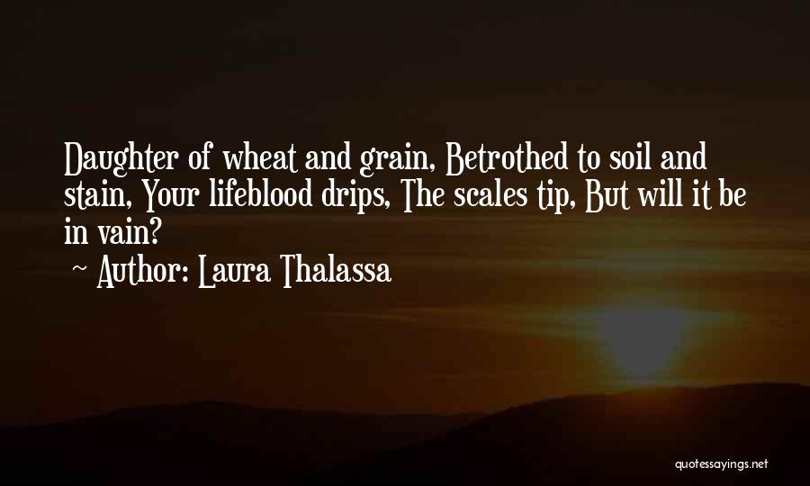 Laura Thalassa Quotes: Daughter Of Wheat And Grain, Betrothed To Soil And Stain, Your Lifeblood Drips, The Scales Tip, But Will It Be