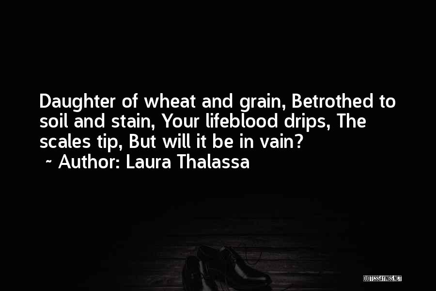 Laura Thalassa Quotes: Daughter Of Wheat And Grain, Betrothed To Soil And Stain, Your Lifeblood Drips, The Scales Tip, But Will It Be