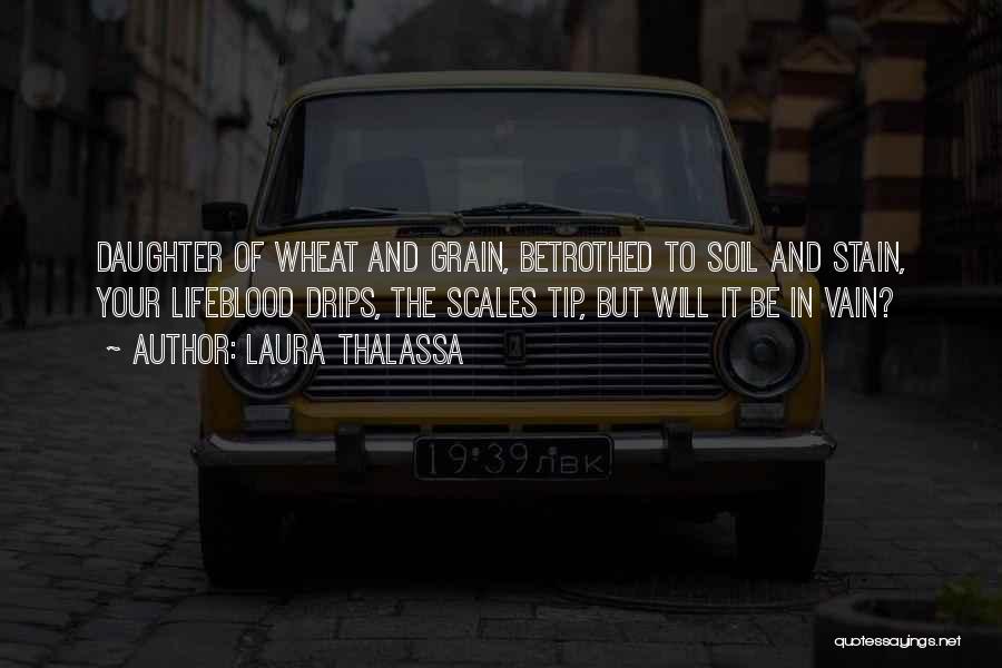 Laura Thalassa Quotes: Daughter Of Wheat And Grain, Betrothed To Soil And Stain, Your Lifeblood Drips, The Scales Tip, But Will It Be