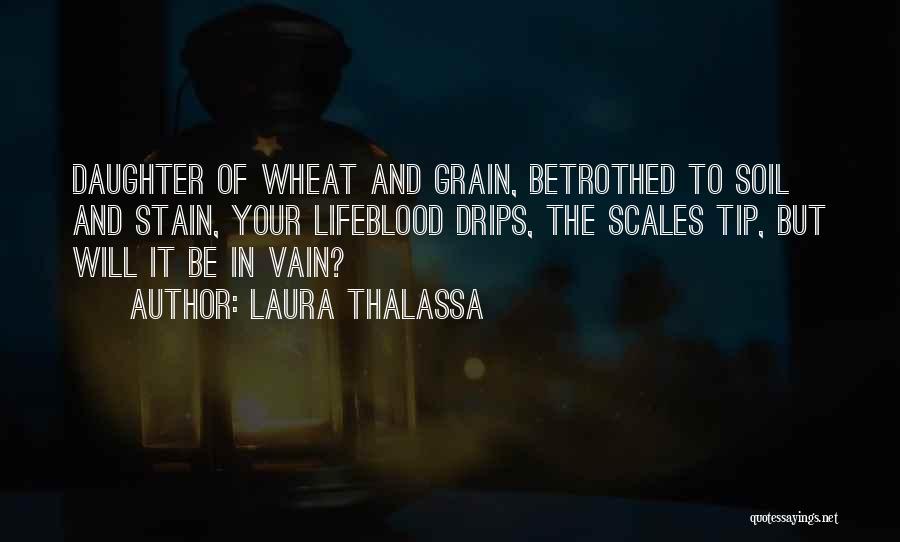 Laura Thalassa Quotes: Daughter Of Wheat And Grain, Betrothed To Soil And Stain, Your Lifeblood Drips, The Scales Tip, But Will It Be