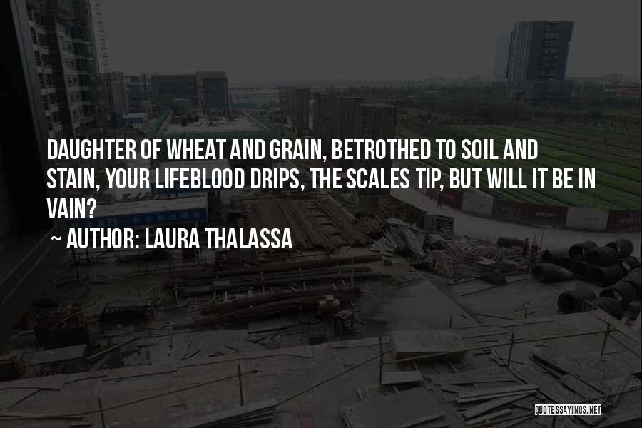 Laura Thalassa Quotes: Daughter Of Wheat And Grain, Betrothed To Soil And Stain, Your Lifeblood Drips, The Scales Tip, But Will It Be