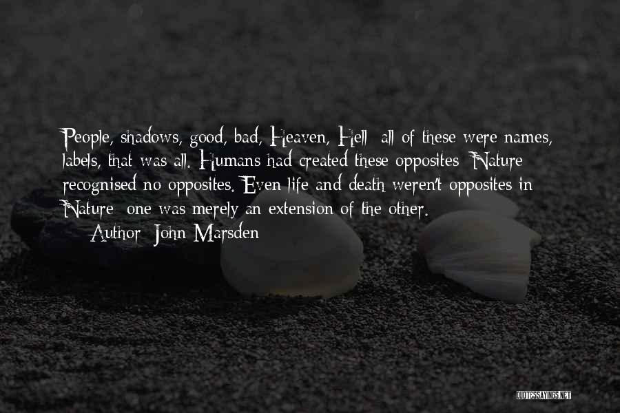 John Marsden Quotes: People, Shadows, Good, Bad, Heaven, Hell: All Of These Were Names, Labels, That Was All. Humans Had Created These Opposites: