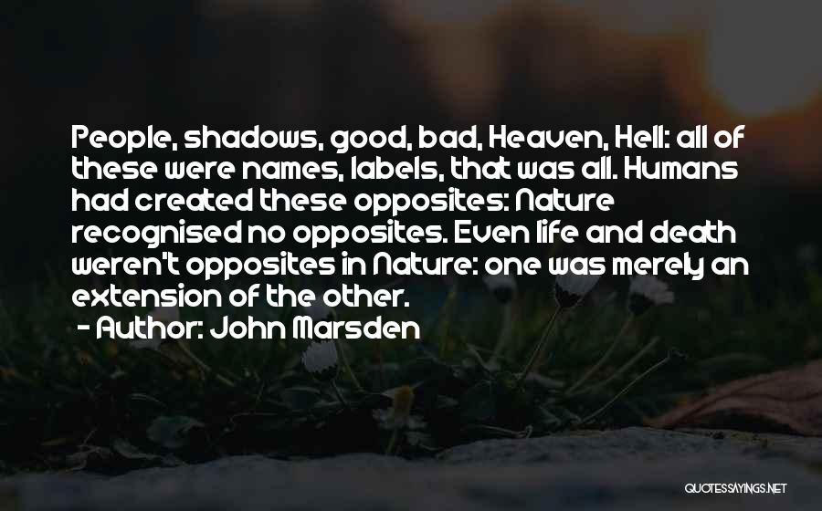 John Marsden Quotes: People, Shadows, Good, Bad, Heaven, Hell: All Of These Were Names, Labels, That Was All. Humans Had Created These Opposites:
