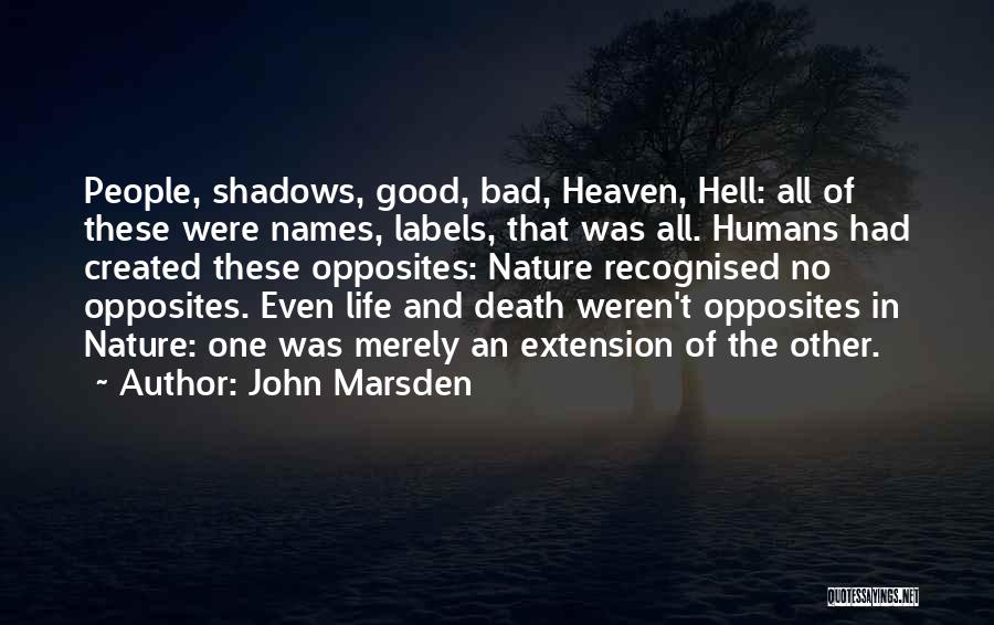 John Marsden Quotes: People, Shadows, Good, Bad, Heaven, Hell: All Of These Were Names, Labels, That Was All. Humans Had Created These Opposites: