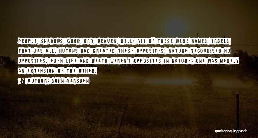John Marsden Quotes: People, Shadows, Good, Bad, Heaven, Hell: All Of These Were Names, Labels, That Was All. Humans Had Created These Opposites: