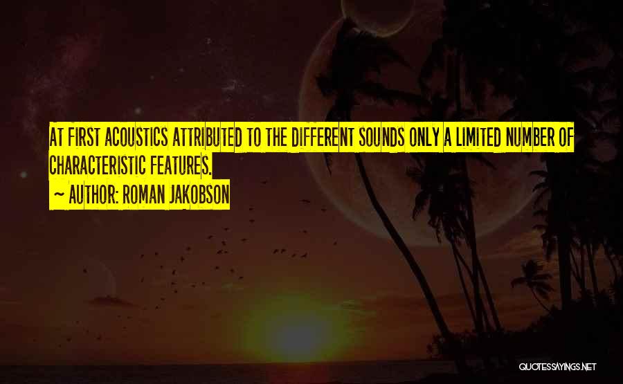 Roman Jakobson Quotes: At First Acoustics Attributed To The Different Sounds Only A Limited Number Of Characteristic Features.