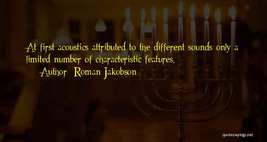 Roman Jakobson Quotes: At First Acoustics Attributed To The Different Sounds Only A Limited Number Of Characteristic Features.