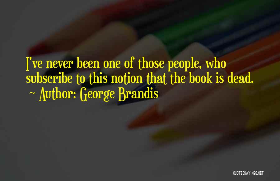 George Brandis Quotes: I've Never Been One Of Those People, Who Subscribe To This Notion That The Book Is Dead.