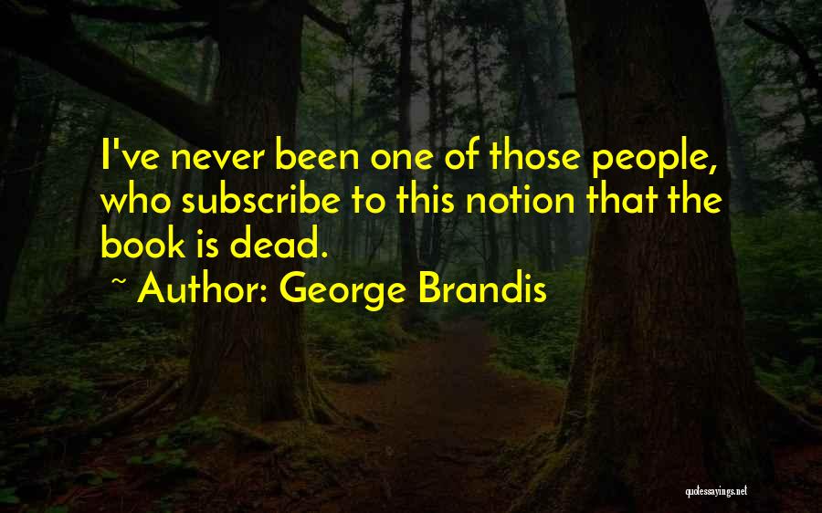 George Brandis Quotes: I've Never Been One Of Those People, Who Subscribe To This Notion That The Book Is Dead.