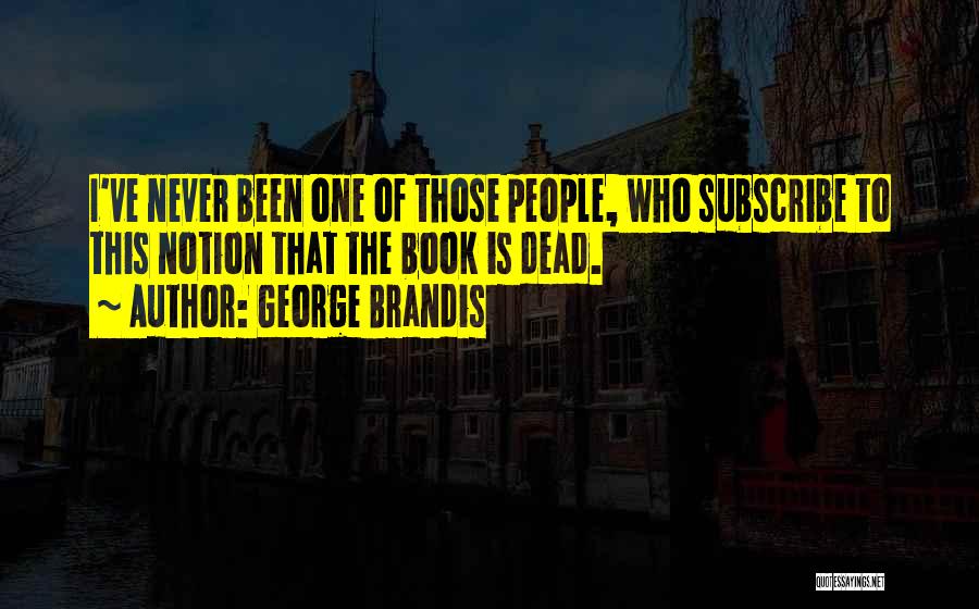 George Brandis Quotes: I've Never Been One Of Those People, Who Subscribe To This Notion That The Book Is Dead.