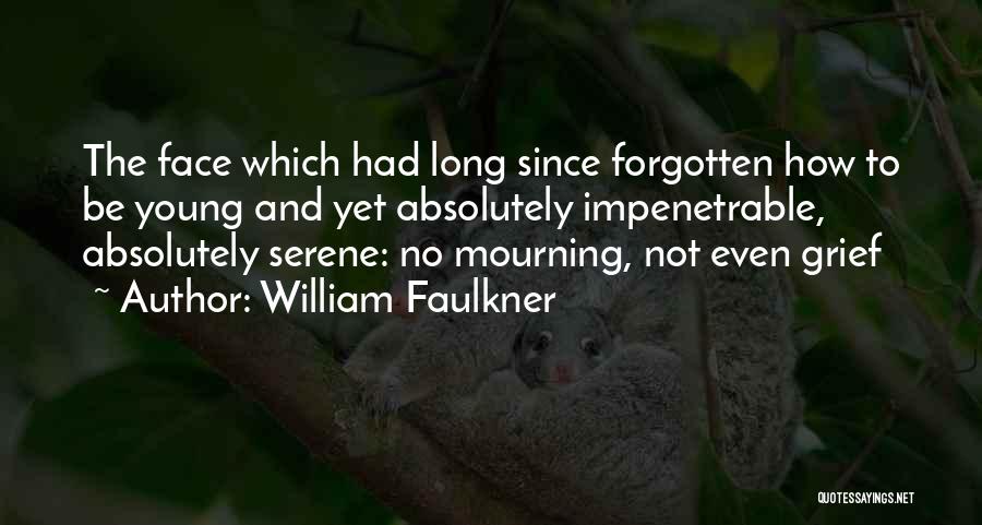 William Faulkner Quotes: The Face Which Had Long Since Forgotten How To Be Young And Yet Absolutely Impenetrable, Absolutely Serene: No Mourning, Not