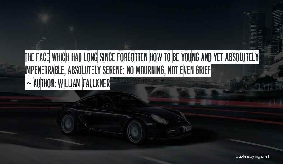 William Faulkner Quotes: The Face Which Had Long Since Forgotten How To Be Young And Yet Absolutely Impenetrable, Absolutely Serene: No Mourning, Not