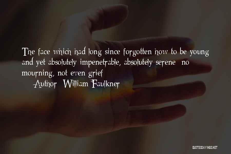 William Faulkner Quotes: The Face Which Had Long Since Forgotten How To Be Young And Yet Absolutely Impenetrable, Absolutely Serene: No Mourning, Not