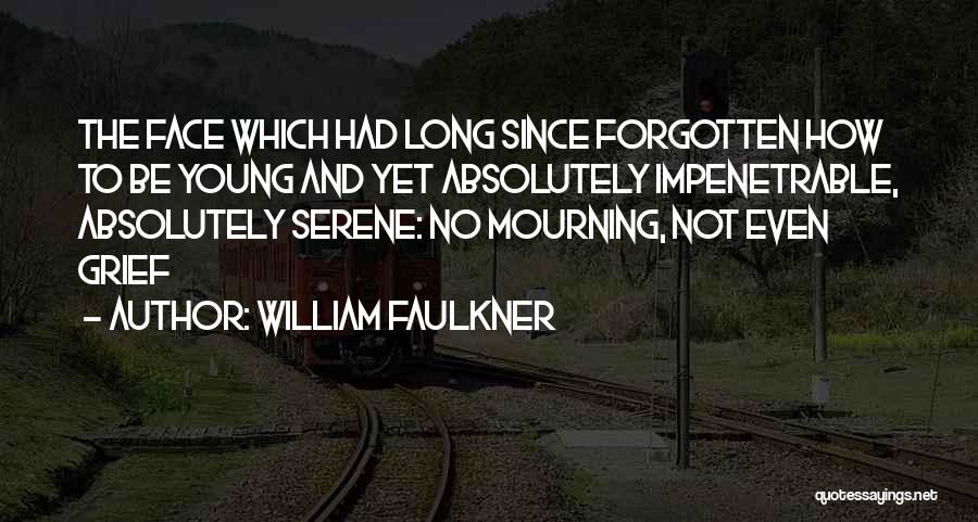 William Faulkner Quotes: The Face Which Had Long Since Forgotten How To Be Young And Yet Absolutely Impenetrable, Absolutely Serene: No Mourning, Not