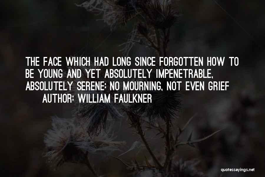 William Faulkner Quotes: The Face Which Had Long Since Forgotten How To Be Young And Yet Absolutely Impenetrable, Absolutely Serene: No Mourning, Not