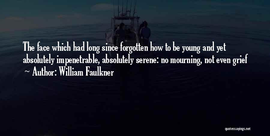 William Faulkner Quotes: The Face Which Had Long Since Forgotten How To Be Young And Yet Absolutely Impenetrable, Absolutely Serene: No Mourning, Not