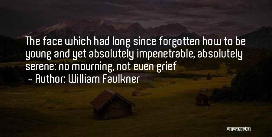 William Faulkner Quotes: The Face Which Had Long Since Forgotten How To Be Young And Yet Absolutely Impenetrable, Absolutely Serene: No Mourning, Not