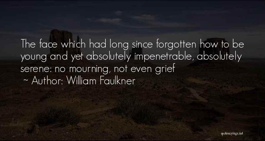 William Faulkner Quotes: The Face Which Had Long Since Forgotten How To Be Young And Yet Absolutely Impenetrable, Absolutely Serene: No Mourning, Not