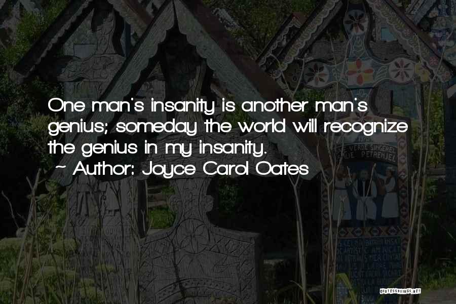 Joyce Carol Oates Quotes: One Man's Insanity Is Another Man's Genius; Someday The World Will Recognize The Genius In My Insanity.