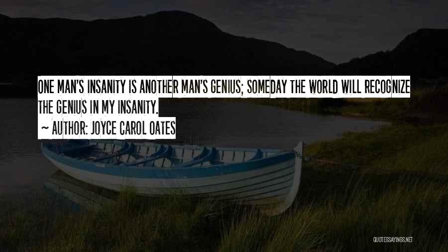 Joyce Carol Oates Quotes: One Man's Insanity Is Another Man's Genius; Someday The World Will Recognize The Genius In My Insanity.