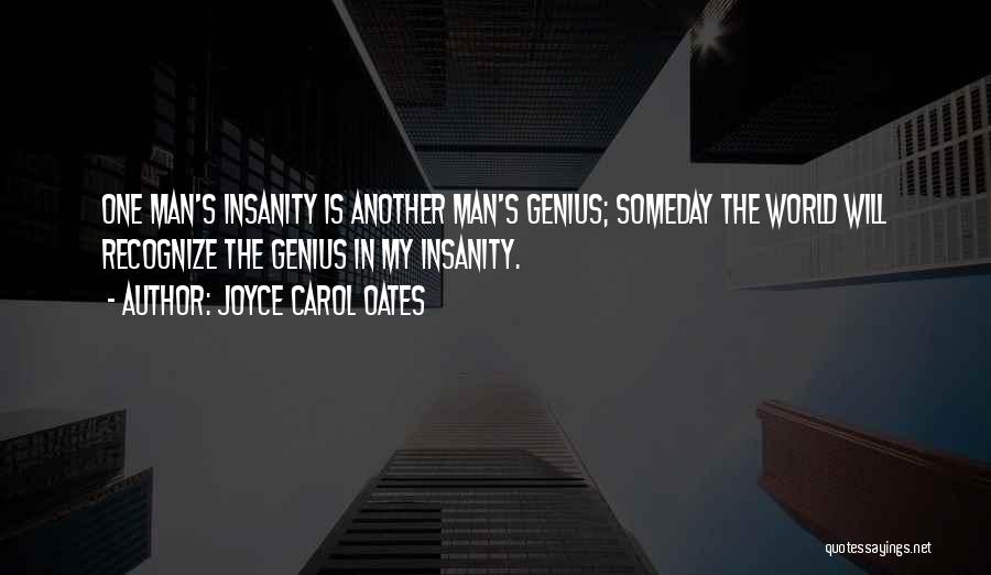 Joyce Carol Oates Quotes: One Man's Insanity Is Another Man's Genius; Someday The World Will Recognize The Genius In My Insanity.