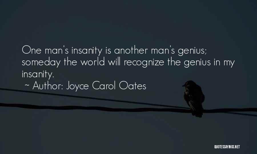 Joyce Carol Oates Quotes: One Man's Insanity Is Another Man's Genius; Someday The World Will Recognize The Genius In My Insanity.