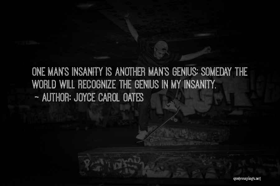 Joyce Carol Oates Quotes: One Man's Insanity Is Another Man's Genius; Someday The World Will Recognize The Genius In My Insanity.
