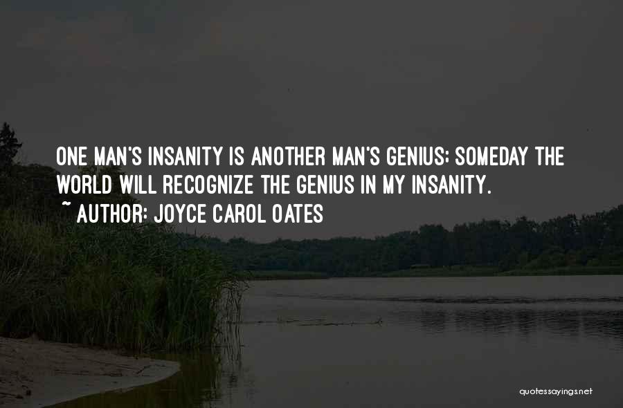 Joyce Carol Oates Quotes: One Man's Insanity Is Another Man's Genius; Someday The World Will Recognize The Genius In My Insanity.