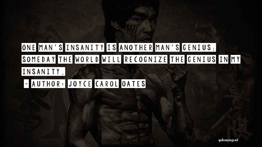 Joyce Carol Oates Quotes: One Man's Insanity Is Another Man's Genius; Someday The World Will Recognize The Genius In My Insanity.
