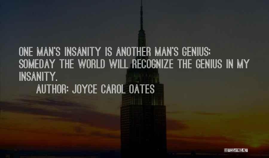 Joyce Carol Oates Quotes: One Man's Insanity Is Another Man's Genius; Someday The World Will Recognize The Genius In My Insanity.