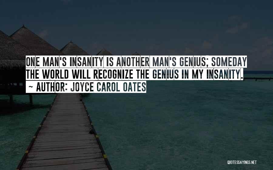 Joyce Carol Oates Quotes: One Man's Insanity Is Another Man's Genius; Someday The World Will Recognize The Genius In My Insanity.